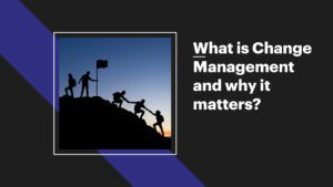 Change Management What It Is and Why It Matters